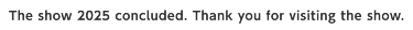 The show 2025 concluded. Thank you for visiting the show.