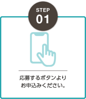 STEP01：応募するボタンよりお申込みください。