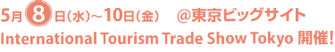 5月8日（水）～10日（金）@東京ビッグサイト｜International Tourism Trade Show Tokyo 開催！