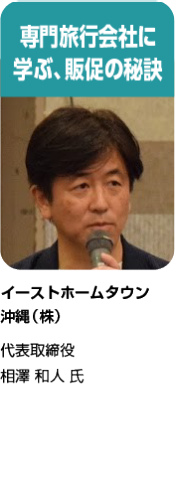 【専門旅行会社に 学ぶ、販促の秘訣】イーストホームタウン 沖縄（株）代表取締役 相澤 和人 氏