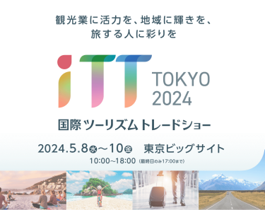 観光業に活力を、地域に輝きを、旅する人に彩りを iTT 東京 2024年5月8日(水)～10日(金)　10:00~18:00(最終日のみ17：00まで)　東京ビッグサイト