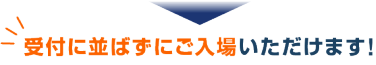 受付に並ばずにご入場いただけます！