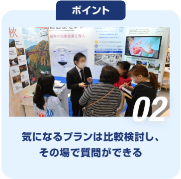 ポイント02　気になるプランは比較検討し、 その場で質問ができる