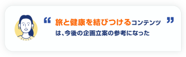 旅と健康を結びつけるコンテンツ は、今後の企画立案の参考になった