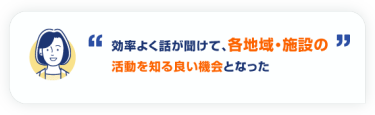 効率よく話が聞けて、各地域・施設の 活動を知る良い機会となった