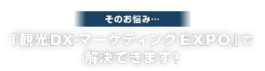 そのお悩み…「観光DX・マーケティング EXPO」で 解決できます！