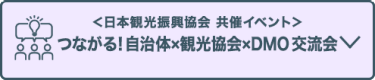 ＜日本観光振興協会 共催イベント＞ つながる！自治体×観光協会×DMO 交流会