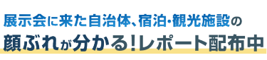 展示会に来た自治体、宿泊・観光施設の顔ぶれが分かる！レポート配布中