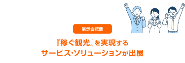 展示会概要　『稼ぐ観光』を実現するサービス・ソリューションが出展
