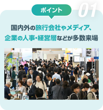 ポイント01　国内外の旅行会社やメディア、 企業の人事・経営層などが多数来場