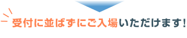受付に並ばずにご入場いただけます！