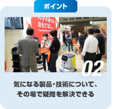 ポイント02　気になる製品・技術について、その場で疑問を解決できる