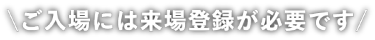 ご入場には来場登録が必要です