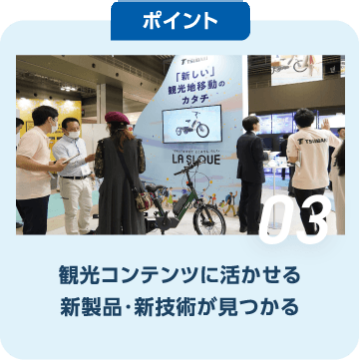 ポイント03　観光コンテンツに活かせる 新製品・新技術が見つかる