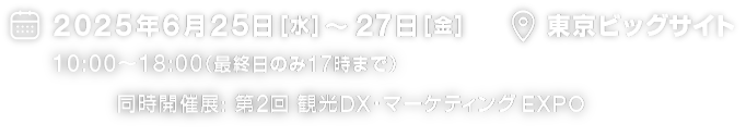 2025年6月25日（水）～27日（金）10:00～18:00（最終日のみ17時まで）|　東京ビッグサイト